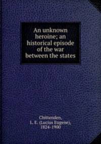 An unknown heroine; an historical episode of the war between the states