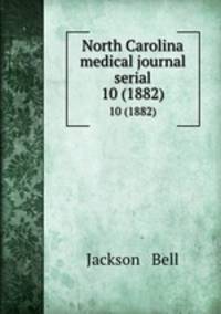 North Carolina medical journal serial. 10 (1882)