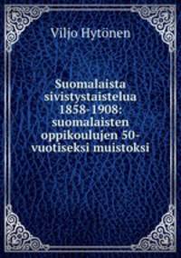 Suomalaista sivistystaistelua 1858-1908: suomalaisten oppikoulujen 50-vuotiseksi muistoksi