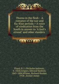 Thorns in the flesh : A voice of vindication from the South in answer to "A fool`s errand" and other slanders .
