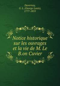 Notice historique sur les ouvrages et la vie de M. Le B.on Cuvier