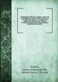 Architectura civilis nova & antiqua : das ist von den funff Saulen zu der Baukunst gehorig, wie dieselbige vom Vitruvio, Archimede, und andern alten Meistern auss rechtem fundament in gewisse Lehrsatz und Regeln abgefasset und begriffen .