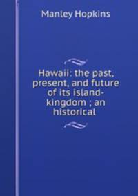 Hawaii: the past, present, and future of its island-kingdom ; an historical .