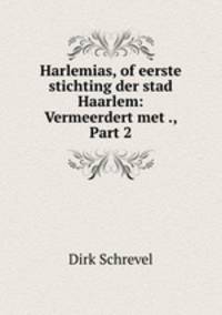 Harlemias, of eerste stichting der stad Haarlem: Vermeerdert met ., Part 2