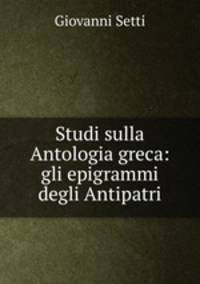 Studi sulla Antologia greca: gli epigrammi degli Antipatri