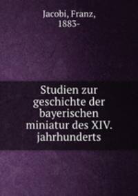 Studien zur geschichte der bayerischen miniatur des XIV. jahrhunderts