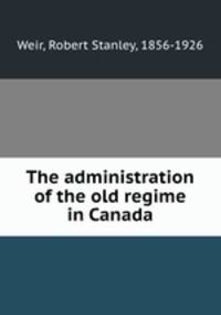 The administration of the old regime in Canada
