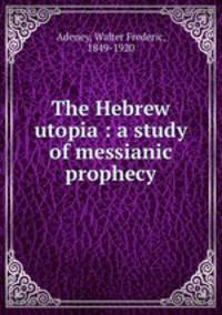 The Hebrew utopia : a study of messianic prophecy