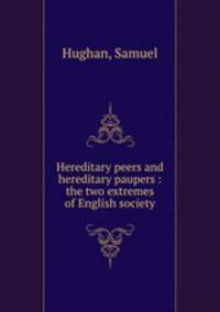 Hereditary peers and hereditary paupers : the two extremes of English society