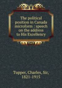 The political position in Canada microform : speech on the address to His Excellency
