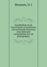 Handleiding tot de theoretische en praktische zeevaartkunde; benevens eene beknopte verhandeling over de hydrographie