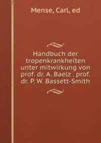 Handbuch der tropenkrankheiten unter mitwirkung von prof. dr. A. Baelz . prof. dr. P. W. Bassett-Smith