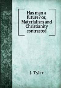 Has man a future? or, Materialism and Christianity contrasted