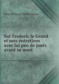 Sur Frederic le Grand et mes entretiens avec lui peu de jours avant sa mort