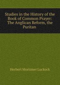 Studies in the History of the Book of Common Prayer: The Anglican Reform, the Puritan .