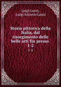 Storia pittorica della Italia, dal risorgimento delle belle arti fin presso .. 1-2