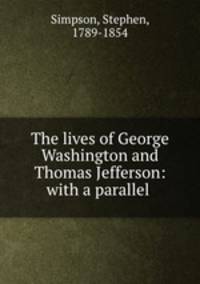 The lives of George Washington and Thomas Jefferson: with a parallel