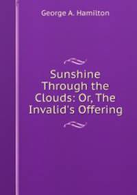 Sunshine Through the Clouds: Or, The Invalid