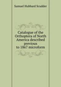 Catalogue of the Orthoptera of North America described previous to 1867 microform