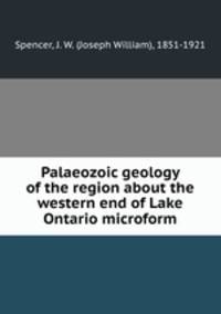 Palaeozoic geology of the region about the western end of Lake Ontario microform