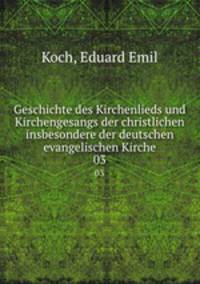 Geschichte des Kirchenlieds und Kirchengesangs der christlichen insbesondere der deutschen evangelischen Kirche. 03