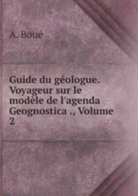 Guide du geologue. Voyageur sur le modele de l