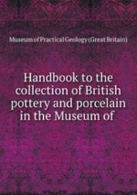 Handbook to the collection of British pottery and porcelain in the Museum of .