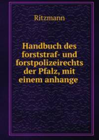 Handbuch des forststraf- und forstpolizeirechts der Pfalz, mit einem anhange .