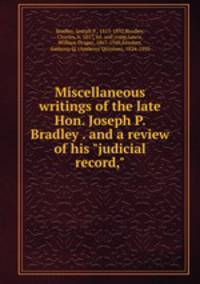 Miscellaneous writings of the late Hon. Joseph P. Bradley . and a review of his "judicial record,"