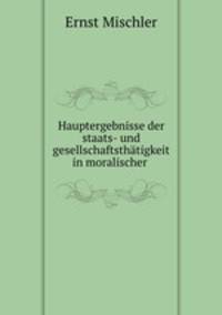 Hauptergebnisse der staats- und gesellschaftsthatigkeit in moralischer .