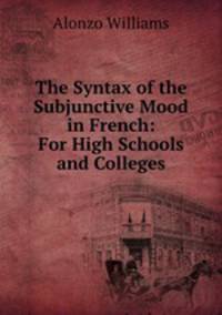The Syntax of the Subjunctive Mood in French: For High Schools and Colleges