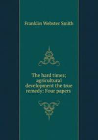 The hard times; agricultural development the true remedy: Four papers .