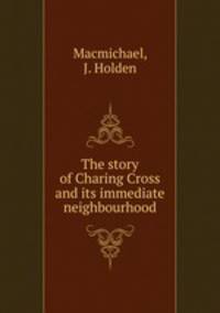 The story of Charing Cross and its immediate neighbourhood