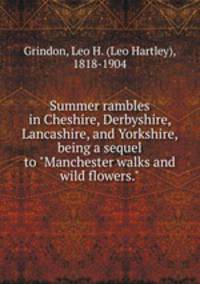Summer rambles in Cheshire, Derbyshire, Lancashire, and Yorkshire, being a sequel to "Manchester walks and wild flowers."