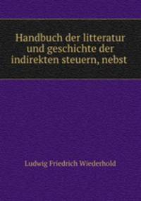 Handbuch der litteratur und geschichte der indirekten steuern, nebst .