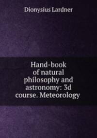 Hand-book of natural philosophy and astronomy: 3d course. Meteorology .