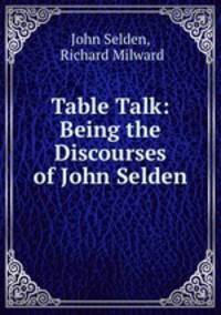 Table Talk: Being the Discourses of John Selden