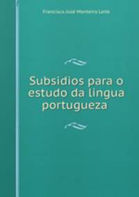Subsidios para o estudo da lingua portugueza .