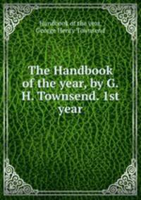The Handbook of the year, by G.H. Townsend. 1st year