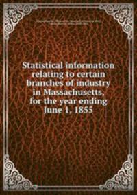 Statistical information relating to certain branches of industry in Massachusetts, for the year ending June 1, 1855