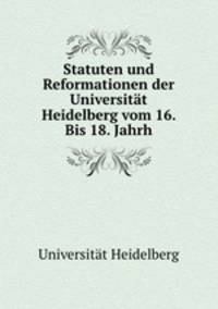 Statuten und Reformationen der Universitat Heidelberg vom 16. Bis 18. Jahrh