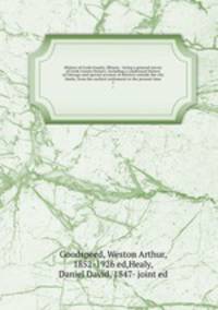 History of Cook County, Illinois-- being a general survey of Cook County history, including a condensed history of Chicago and special account of districts outside the city limits; from the earliest settlement to the present time. 1
