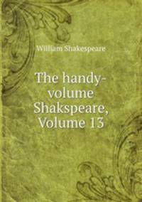 The handy-volume Shakspeare, Volume 13