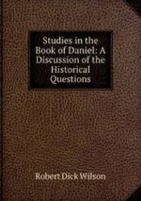 Studies in the Book of Daniel: A Discussion of the Historical Questions