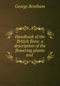 Handbook of the British flora: a description of the flowering plants and .