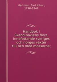 Handbok i Skandinaviens flora, innefattande sveriges och norges vaxter till och med mossorna;
