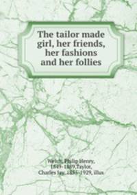 The tailor made girl, her friends, her fashions and her follies
