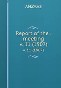 Report of the . meeting. v. 11 (1907)