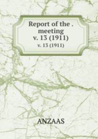 Report of the . meeting. v. 13 (1911)