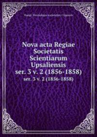 Nova acta Regiae Societatis Scientiarum Upsaliensis. ser. 3 v. 2 (1856-1858)